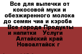 Все для выпечки от кокосовой муки и обезжиренного молока до семян чиа и кэроба. - Все города Продукты и напитки » Услуги   . Алтайский край,Новоалтайск г.